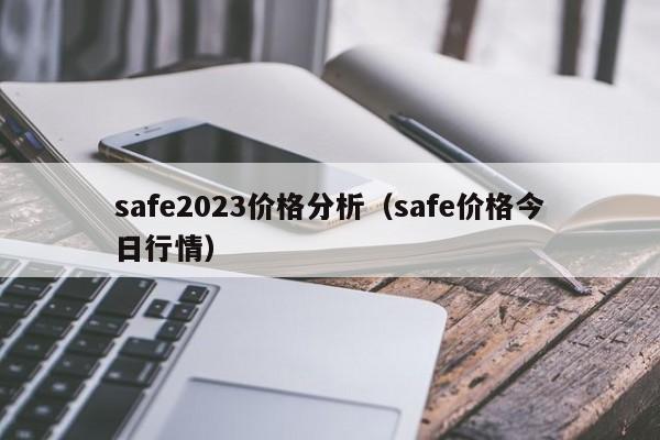 safe2023价格分析（safe价格今日行情）